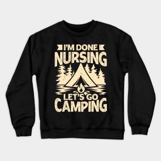 I'm Done Nursing Let's Go Camping Crewneck Sweatshirt